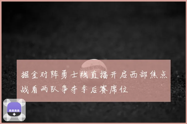 掘金对阵勇士线直播开启西部焦点战看两队争夺季后赛席位