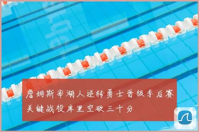 詹姆斯率湖人逆转勇士晋级季后赛关键战役库里空砍三十分