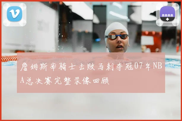 詹姆斯率骑士击败马刺夺冠07年NBA总决赛完整录像回顾