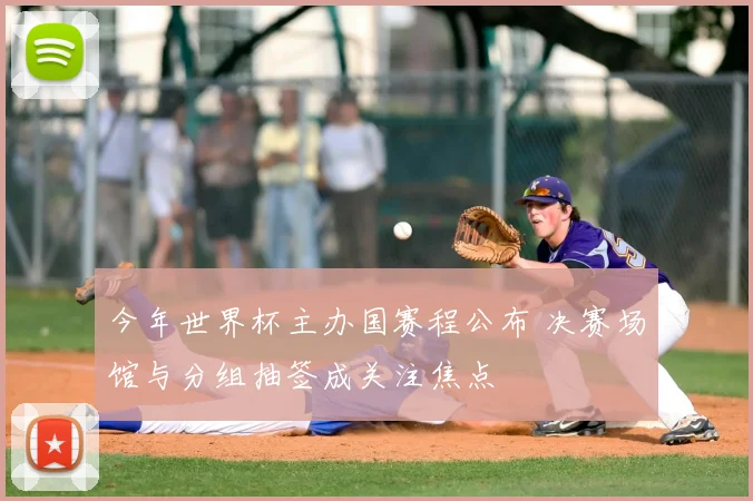 今年世界杯主办国赛程公布 决赛场馆与分组抽签成关注焦点