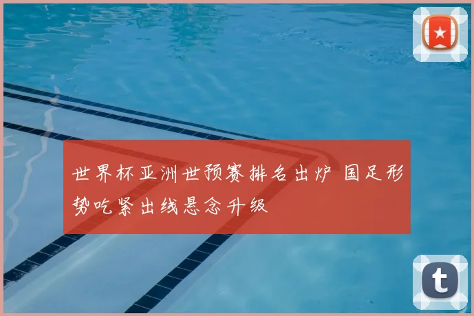 世界杯亚洲世预赛排名出炉 国足形势吃紧出线悬念升级