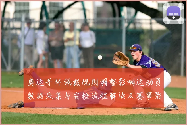 奥运手环佩戴规则调整影响运动员数据采集与安检流程解读及赛事影响评估