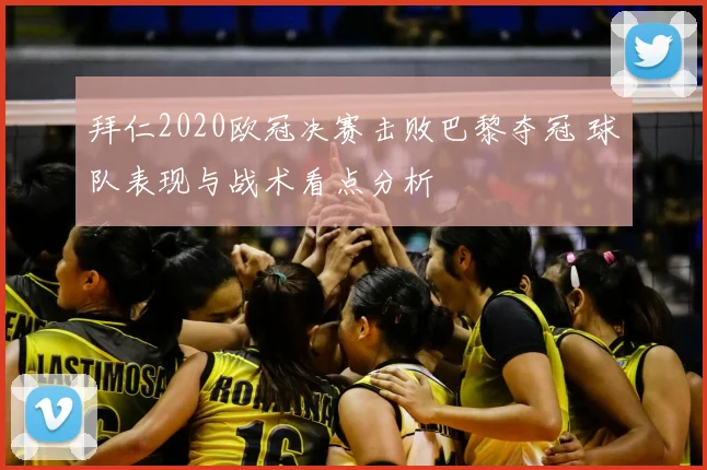 拜仁2020欧冠决赛击败巴黎夺冠 球队表现与战术看点分析