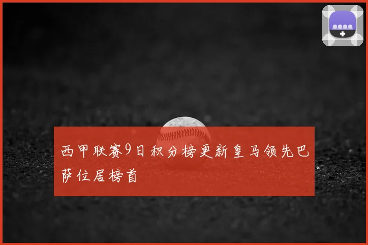 西甲联赛9日积分榜更新皇马领先巴萨位居榜首