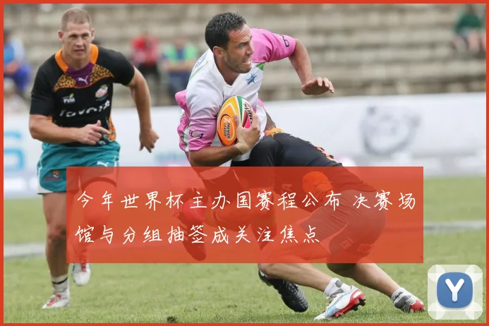 今年世界杯主办国赛程公布 决赛场馆与分组抽签成关注焦点