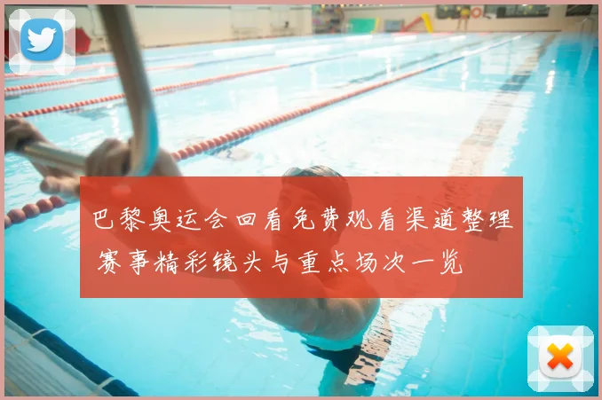 巴黎奥运会回看免费观看渠道整理 赛事精彩镜头与重点场次一览