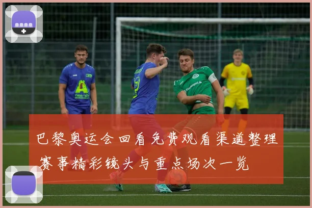 巴黎奥运会回看免费观看渠道整理 赛事精彩镜头与重点场次一览
