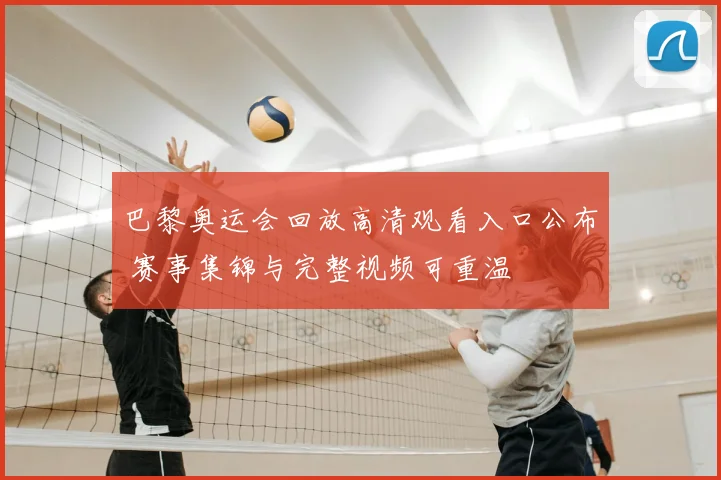 巴黎奥运会回放高清观看入口公布 赛事集锦与完整视频可重温