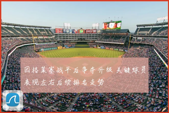 因格莱塞战平后争夺升级 关键球员表现左右后续排名走势
