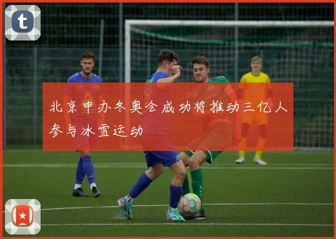 北京申办冬奥会成功将推动三亿人参与冰雪运动