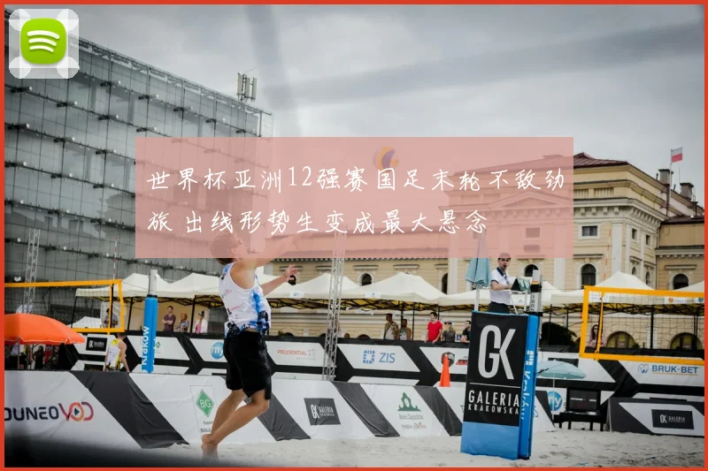 世界杯亚洲12强赛国足末轮不敌劲旅 出线形势生变成最大悬念