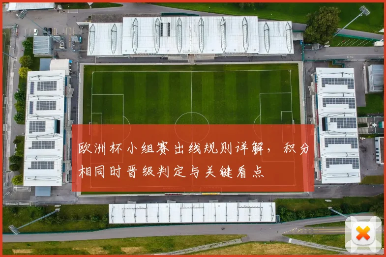 欧洲杯小组赛出线规则详解，积分相同时晋级判定与关键看点