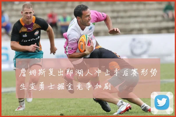 詹姆斯复出即湖人冲击季后赛形势生变勇士掘金竞争加剧