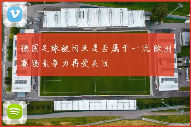 德国足球被问及是否属于一流 欧洲赛场竞争力再受关注