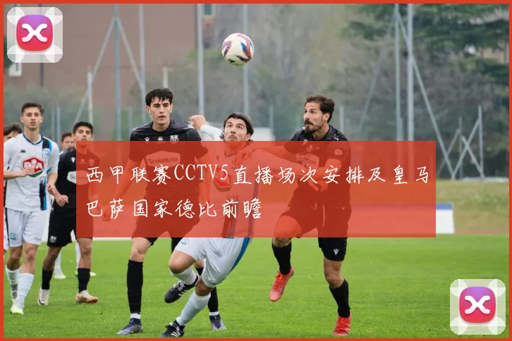 西甲联赛CCTV5直播场次安排及皇马巴萨国家德比前瞻