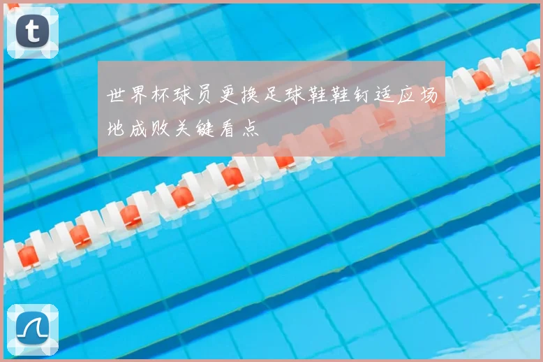 世界杯球员更换足球鞋鞋钉适应场地成败关键看点