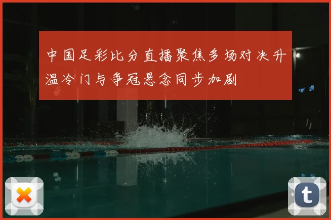 中国足彩比分直播聚焦多场对决升温冷门与争冠悬念同步加剧