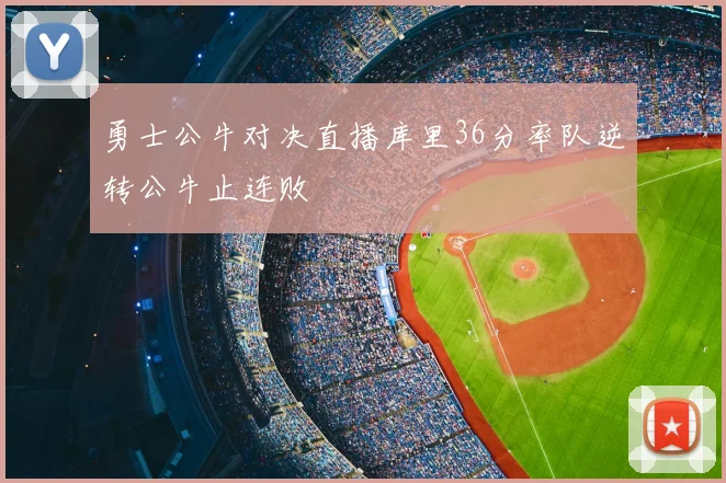 勇士公牛对决直播库里36分率队逆转公牛止连败