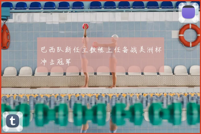 巴西队新任主教练上任备战美洲杯冲击冠军