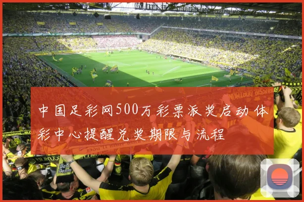 中国足彩网500万彩票派奖启动 体彩中心提醒兑奖期限与流程