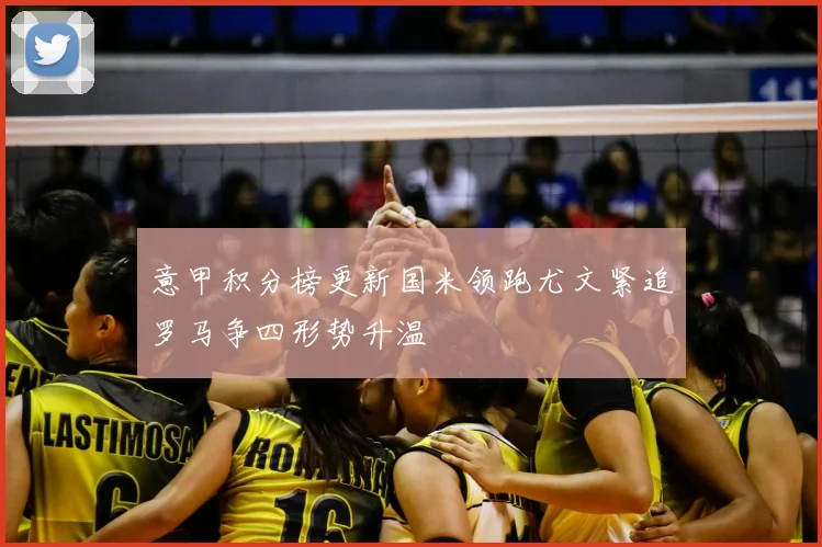 意甲积分榜更新国米领跑尤文紧追罗马争四形势升温
