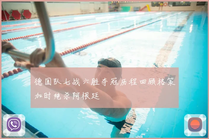 德国队七战六胜夺冠历程回顾格策加时绝杀阿根廷