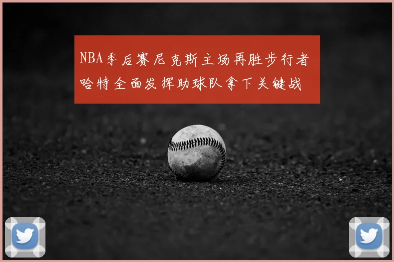 NBA季后赛尼克斯主场再胜步行者 哈特全面发挥助球队拿下关键战