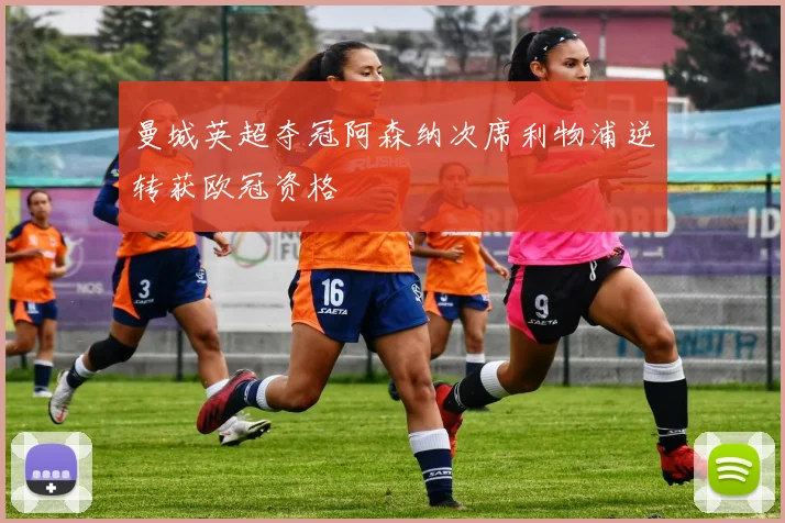 曼城英超夺冠阿森纳次席利物浦逆转获欧冠资格