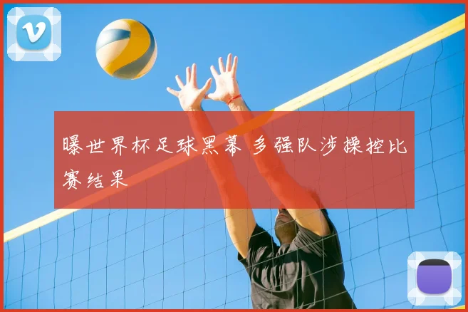 曝世界杯足球黑幕 多强队涉操控比赛结果