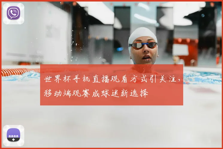 世界杯手机直播观看方式引关注，移动端观赛成球迷新选择