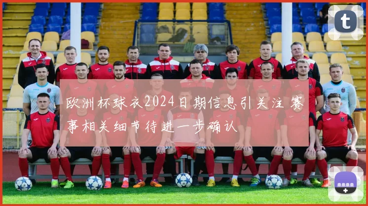 欧洲杯球衣2024日期信息引关注 赛事相关细节待进一步确认