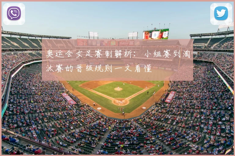 奥运会女足赛制解析:小组赛到淘汰赛的晋级规则一文看懂