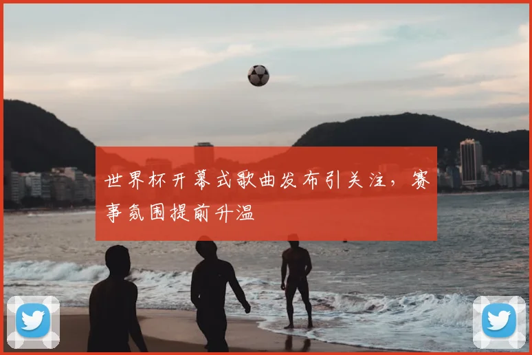 世界杯开幕式歌曲发布引关注，赛事氛围提前升温