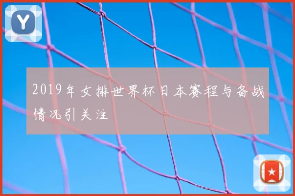 2019年女排世界杯日本赛程与备战情况引关注