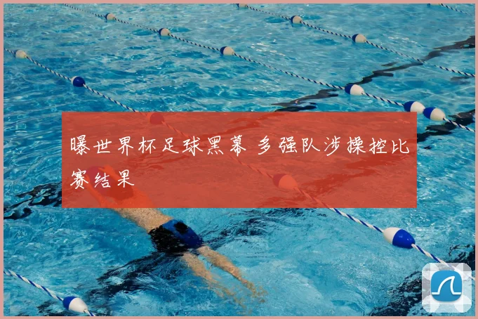 曝世界杯足球黑幕 多强队涉操控比赛结果